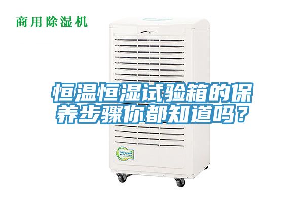 恒溫恒濕試驗(yàn)箱的保養(yǎng)步驟你都知道嗎?