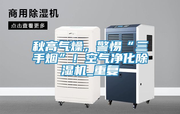 秋高氣燥，警惕“三手煙”！空氣凈化除濕機_重復(fù)