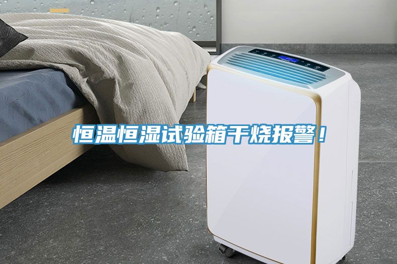 恒溫恒濕試驗箱干燒報警!