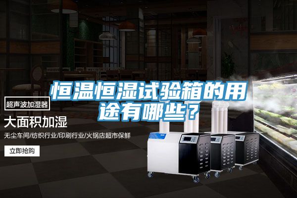 恒溫恒濕試驗箱的用途有哪些?