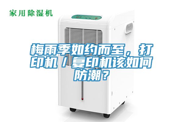 梅雨季如約而至，打印機／復印機該如何防潮？
