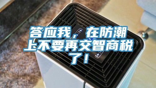 答應(yīng)我，在防潮上不要再交智商稅了！