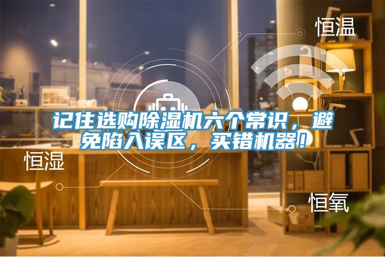 記住選購除濕機六個常識，避免陷入誤區，買錯機器！