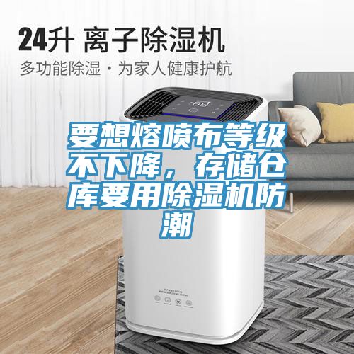 要想熔噴布等級(jí)不下降，存儲(chǔ)倉庫要用除濕機(jī)防潮