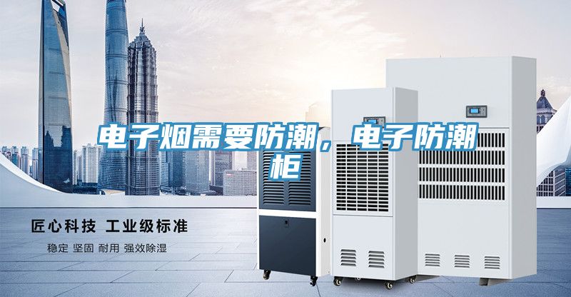 電子煙需要防潮，電子防潮柜