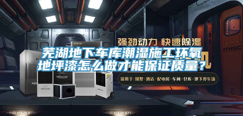 蕪湖地下車庫潮濕施工環(huán)氧地坪漆怎么做才能保證質(zhì)量？