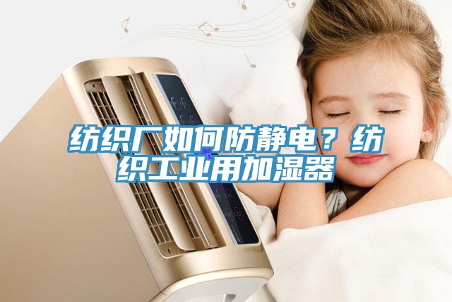 紡織廠如何防靜電？紡織工業(yè)用加濕器