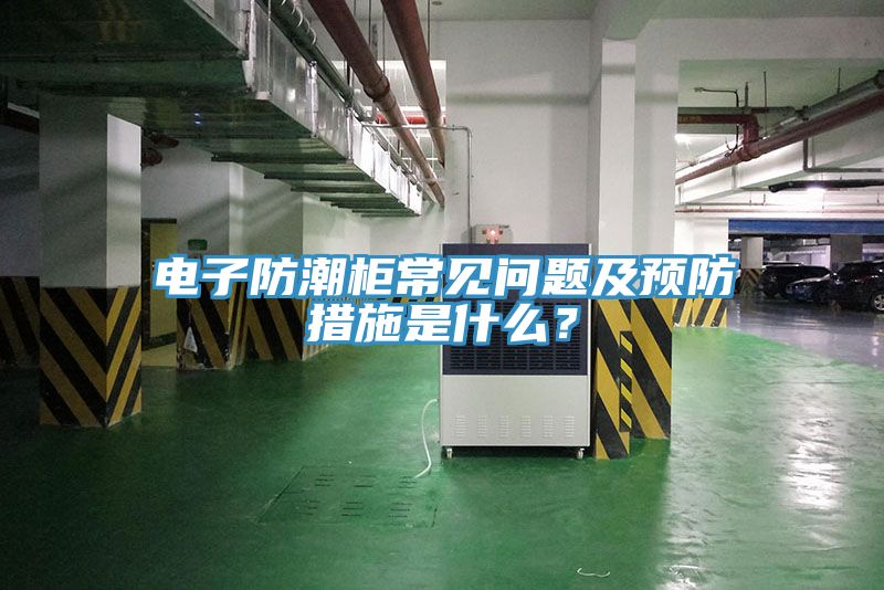 電子防潮柜常見問(wèn)題及預(yù)防措施是什么？