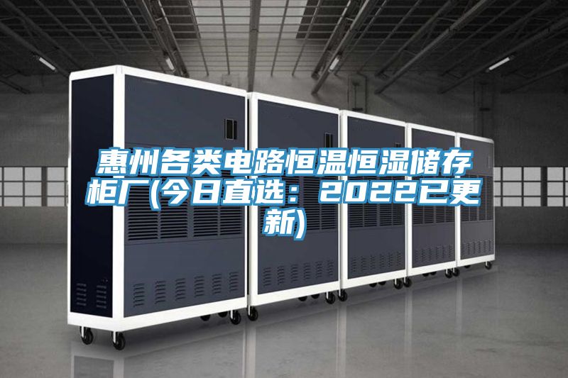 惠州各類電路恒溫恒濕儲存柜廠(今日直選:2022已更新)