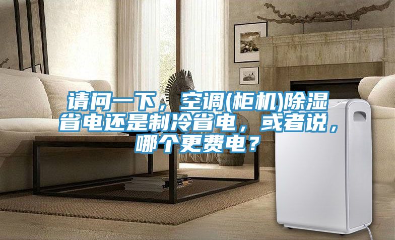 請問一下，空調(柜機)除濕省電還是制冷省電，或者說，哪個更費電？