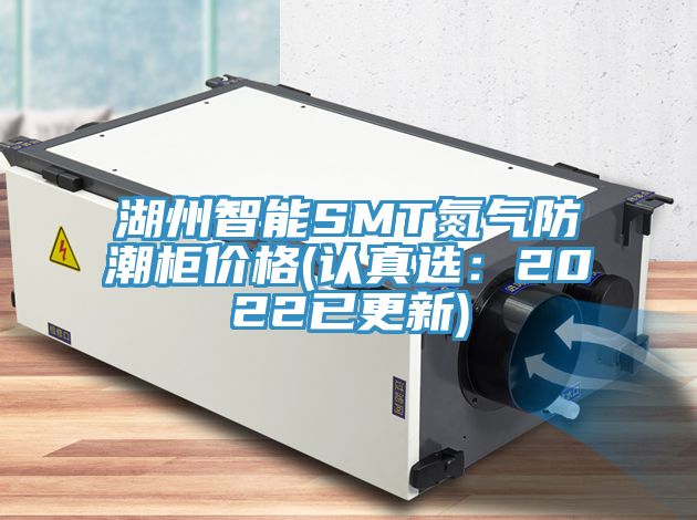 湖州智能SMT氮氣防潮柜價格(認(rèn)真選:2022已更新)