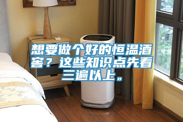 想要做個好的恒溫酒窖？這些知識點先看三遍以上。