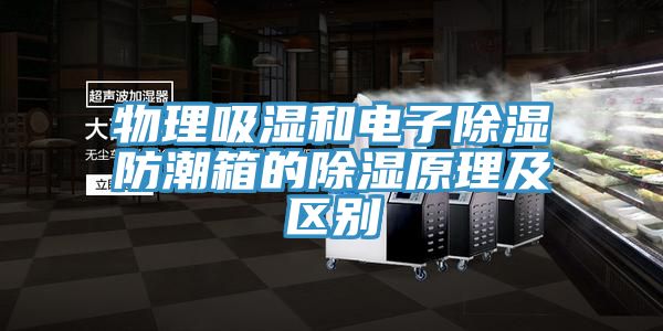 物理吸濕和電子除濕防潮箱的除濕原理及區(qū)別