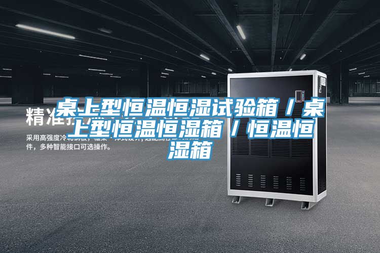 桌上型恒溫恒濕試驗箱/桌上型恒溫恒濕箱/恒溫恒濕箱