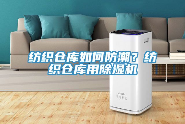 紡織倉庫如何防潮？紡織倉庫用除濕機