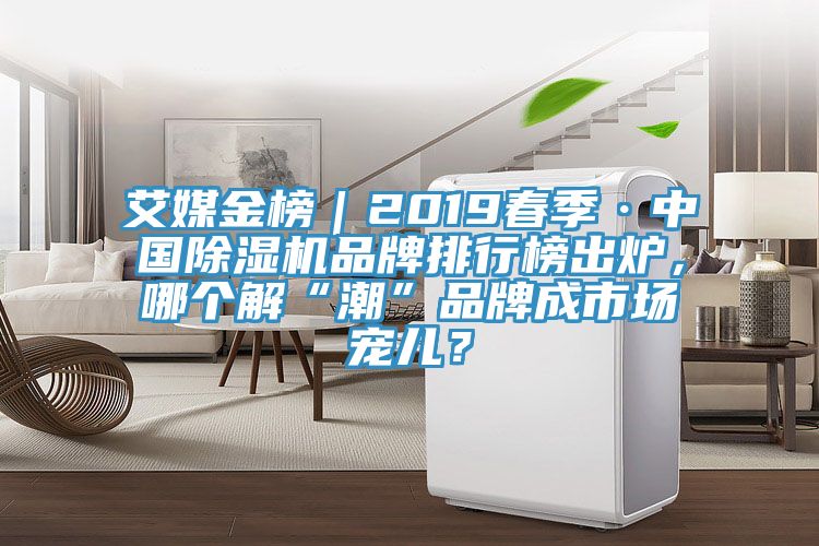 艾媒金榜｜2019春季·中國除濕機(jī)品牌排行榜出爐，哪個(gè)解“潮”品牌成市場寵兒？