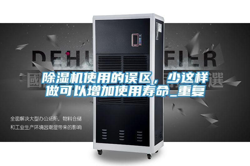 除濕機(jī)使用的誤區(qū),少這樣做可以增加使用壽命_重復(fù)
