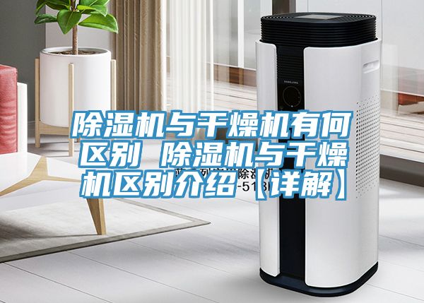 除濕機與干燥機有何區別 除濕機與干燥機區別介紹【詳解】
