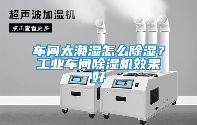 車間太潮濕怎么除濕?工業(yè)車間除濕機(jī)效果好