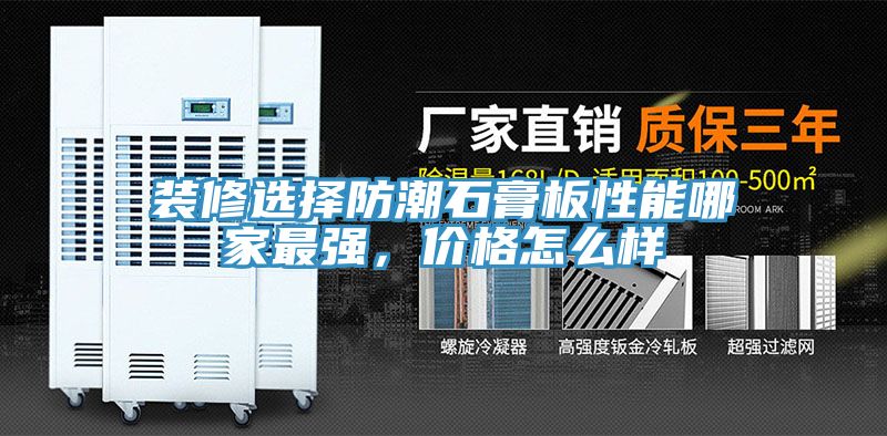 裝修選擇防潮石膏板性能哪家最強,價格怎么樣