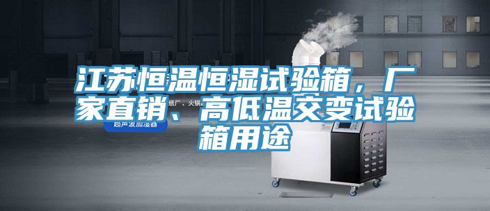 江蘇恒溫恒濕試驗(yàn)箱,廠家直銷、高低溫交變試驗(yàn)箱用途