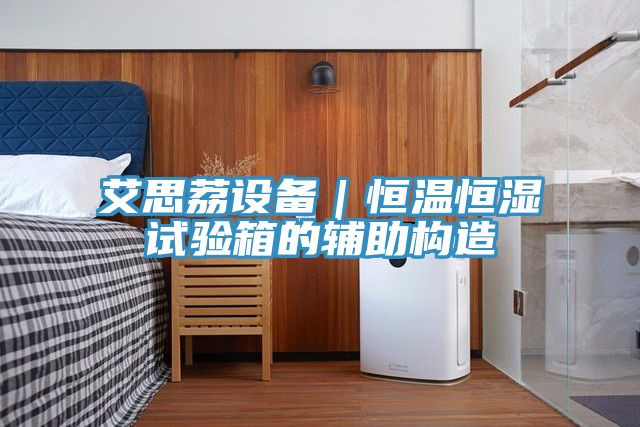 艾思荔設備|恒溫恒濕試驗箱的輔助構造