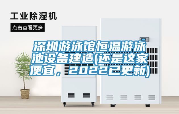 深圳游泳館恒溫游泳池設備建造(還是這家便宜,2022已更新)
