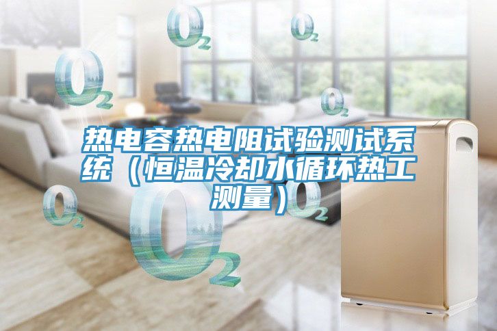 熱電容熱電阻試驗測試系統(恒溫冷卻水循環熱工測量)