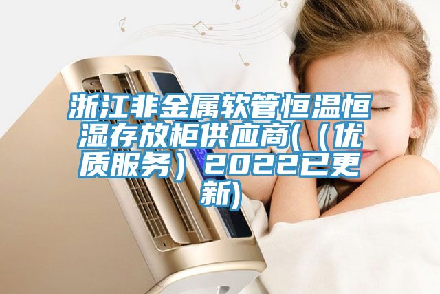 浙江非金屬軟管恒溫恒濕存放柜供應商((優質服務)2022已更新)