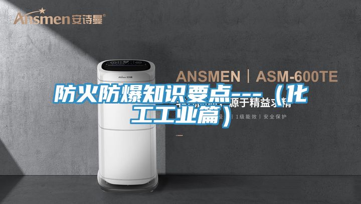 防火防爆知識(shí)要點(diǎn)---(化工工業(yè)篇)