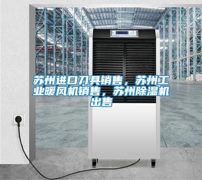 蘇州進口刀具銷售,蘇州工業暖風機銷售,蘇州除濕機出售