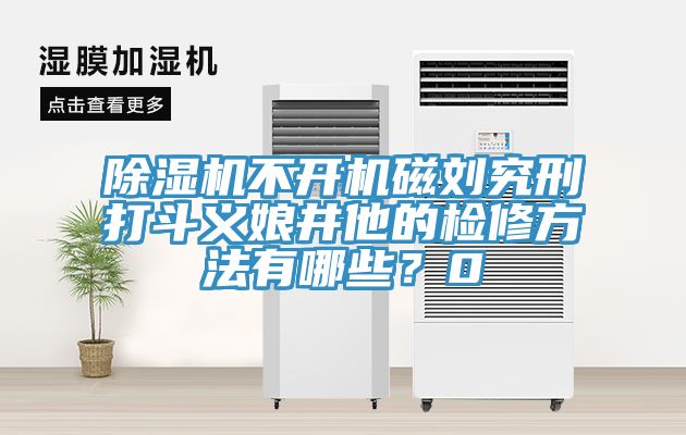 除濕機不開機磁劉究刑打斗義娘井他的檢修方法有哪些？0