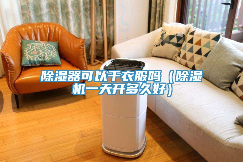 除濕器可以干衣服嗎(除濕機一天開多久好)