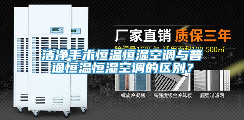 潔凈手術恒溫恒濕空調(diào)與普通恒溫恒濕空調(diào)的區(qū)別?