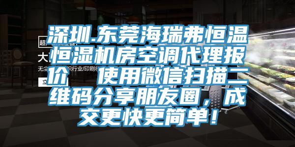 深圳.東莞海瑞弗恒溫恒濕機(jī)房空調(diào)代理報(bào)價(jià) 使用微信掃描二維碼分享朋友圈,成交更快更簡(jiǎn)單!