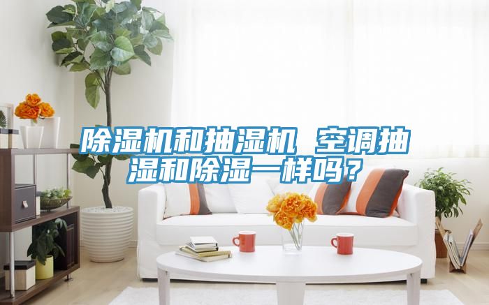 除濕機(jī)和抽濕機(jī) 空調(diào)抽濕和除濕一樣嗎？