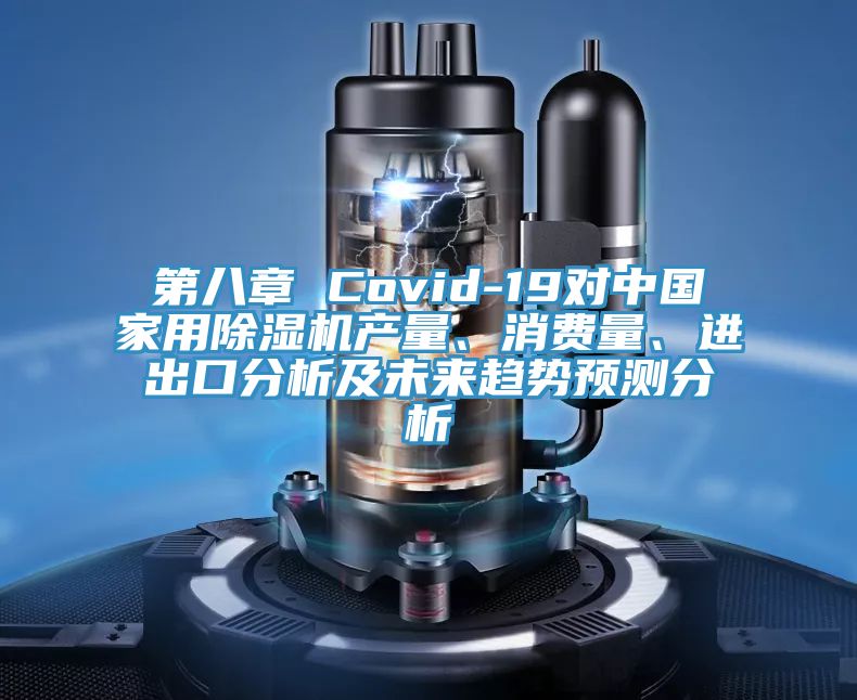 第八章 Covid-19對(duì)中國(guó)家用除濕機(jī)產(chǎn)量、消費(fèi)量、進(jìn)出口分析及未來(lái)趨勢(shì)預(yù)測(cè)分析