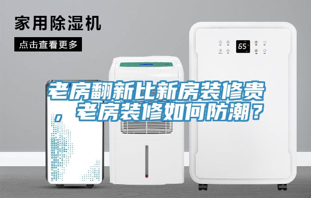 老房翻新比新房裝修貴，老房裝修如何防潮？