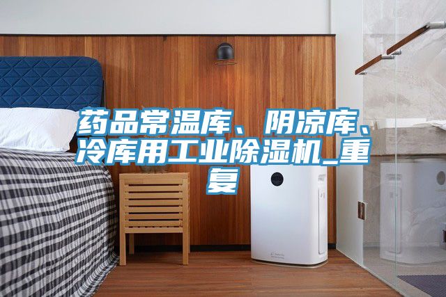 藥品常溫庫(kù)、陰涼庫(kù)、冷庫(kù)用工業(yè)除濕機(jī)_重復(fù)