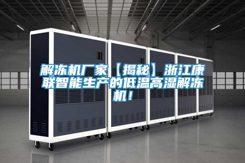 解凍機(jī)廠家【揭秘】浙江康聯(lián)智能生產(chǎn)的低溫高濕解凍機(jī)！