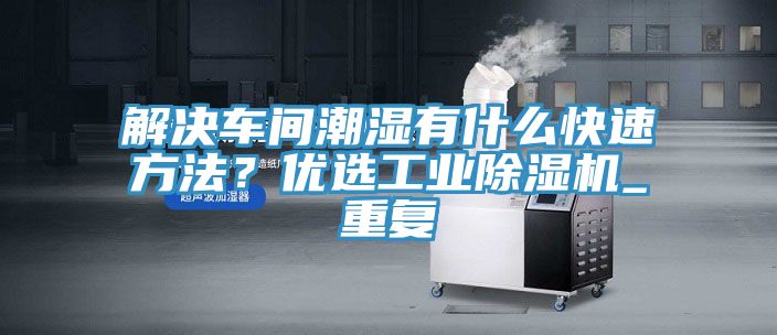 解決車間潮濕有什么快速方法？?jī)?yōu)選工業(yè)除濕機(jī)_重復(fù)