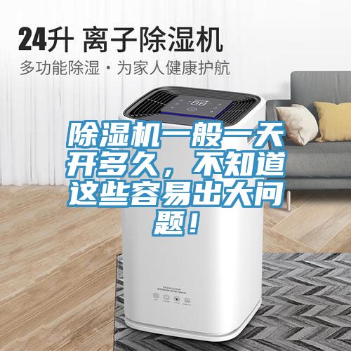 除濕機一般一天開多久，不知道這些容易出大問題！