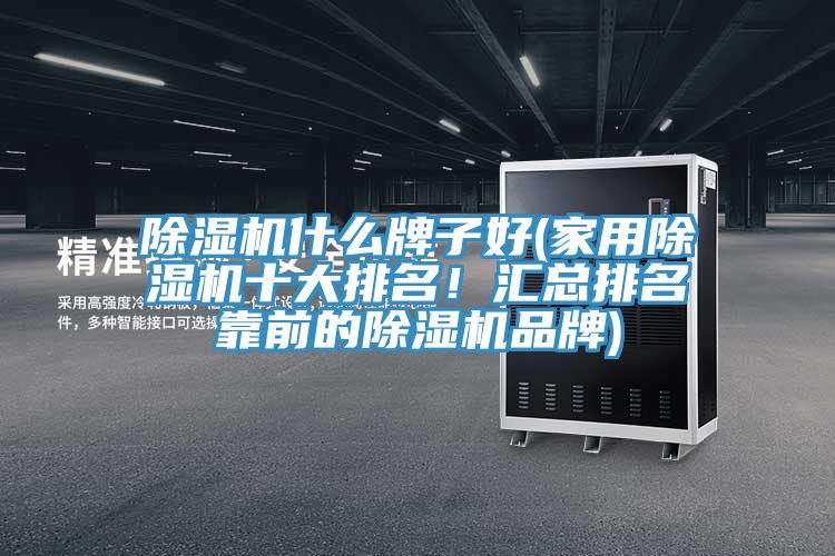 除濕機什么牌子好(家用除濕機十大排名!匯總排名靠前的除濕機品牌)