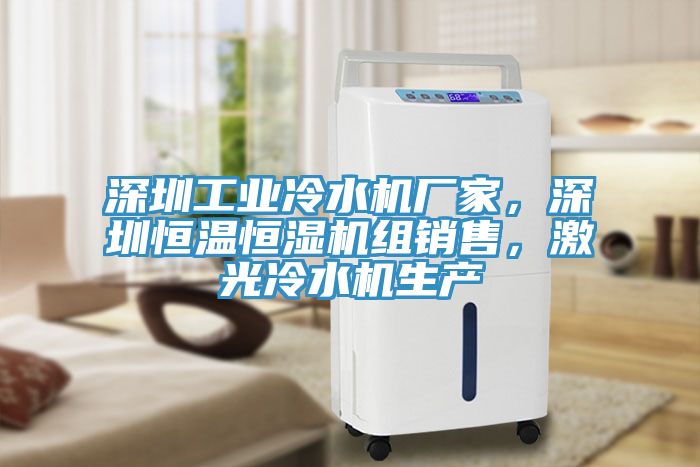深圳工業冷水機廠家，深圳恒溫恒濕機組銷售，激光冷水機生產