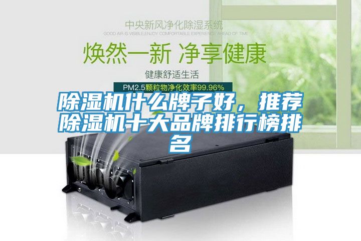 除濕機什么牌子好,推薦除濕機十大品牌排行榜排名