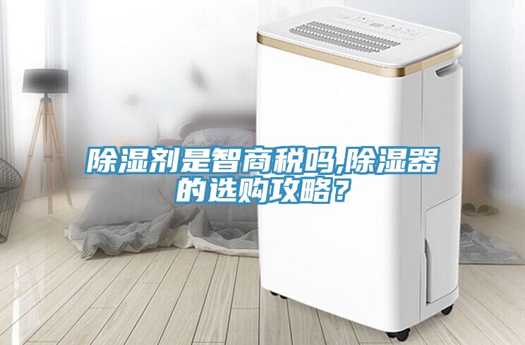 除濕劑是智商稅嗎,除濕器的選購攻略?