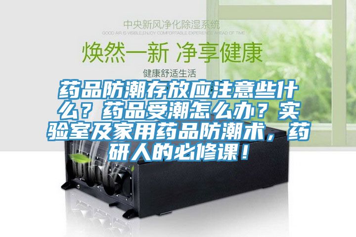 藥品防潮存放應(yīng)注意些什么?藥品受潮怎么辦?實(shí)驗(yàn)室及家用藥品防潮術(shù),藥研人的必修課!