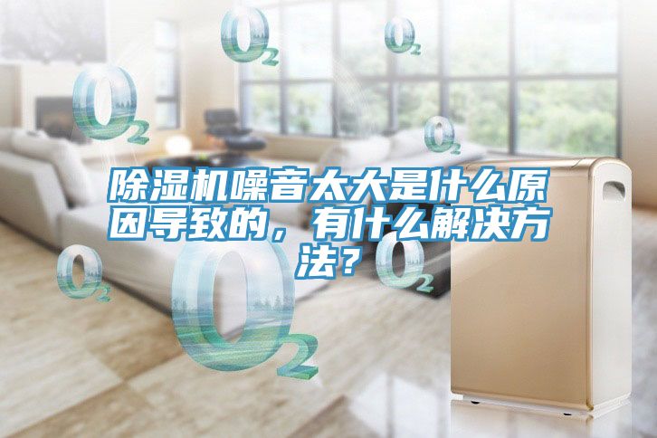 除濕機(jī)噪音太大是什么原因?qū)е碌?，有什么解決方法？
