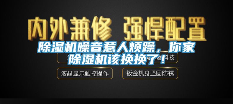 除濕機(jī)噪音惹人煩躁，你家除濕機(jī)該換換了！