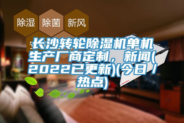 長沙轉(zhuǎn)輪除濕機(jī)單機(jī)生產(chǎn)廠商定制，新聞(2022已更新)(今日／熱點(diǎn))